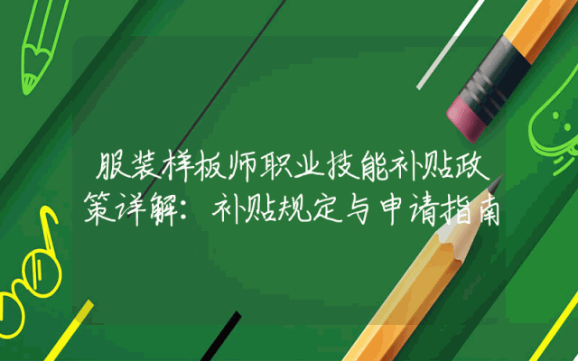 服装样板师职业技能补贴政策详解：补贴规定与申请指南