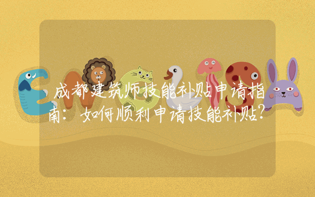 成都建筑师技能补贴申请指南：如何顺利申请技能补贴？