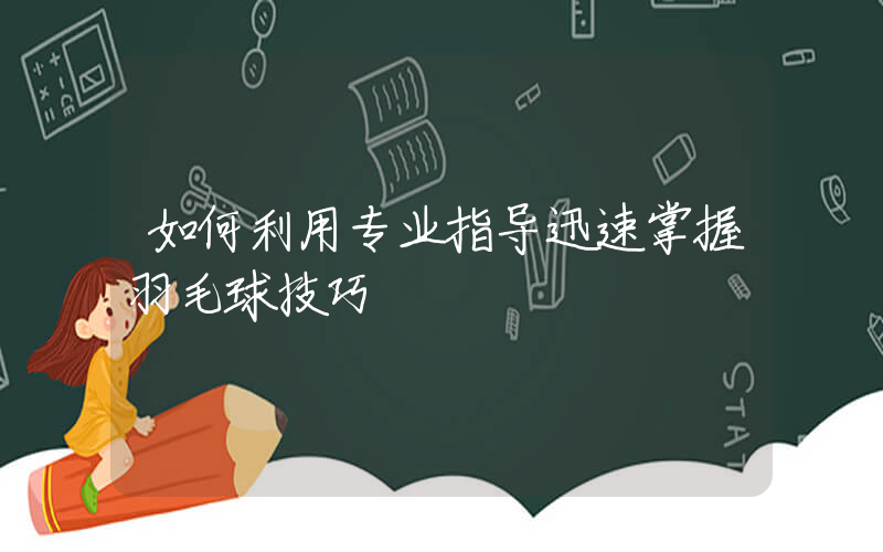 如何利用专业指导迅速掌握羽毛球技巧  