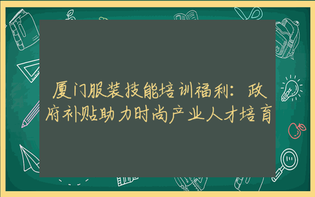 厦门服装技能培训福利：政府补贴助力时尚产业人才培育
