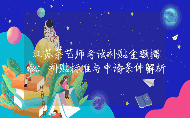 江苏茶艺师考试补贴金额揭秘：补贴标准与申请条件解析