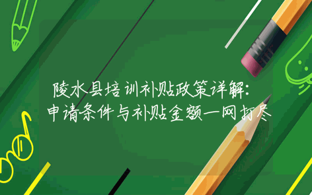 陵水县培训补贴政策详解：申请条件与补贴金额一网打尽