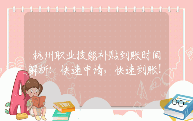 杭州职业技能补贴到账时间解析：快速申请，快速到账！