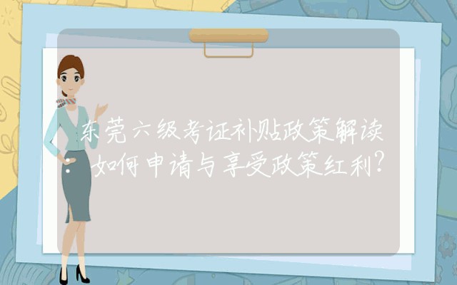 东莞六级考证补贴政策解读：如何申请与享受政策红利？
