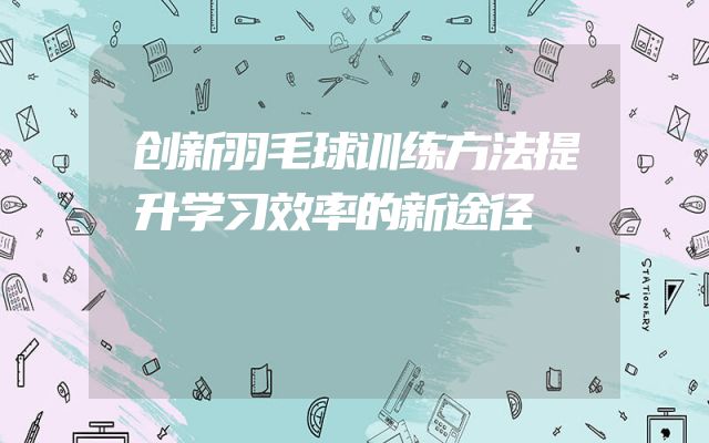 创新羽毛球训练方法提升学习效率的新途径  