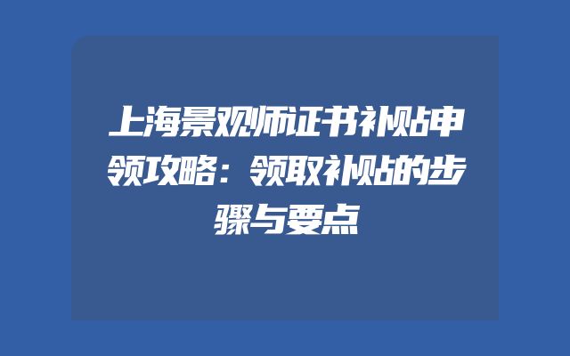 上海景观师证书补贴申领攻略：领取补贴的步骤与要点