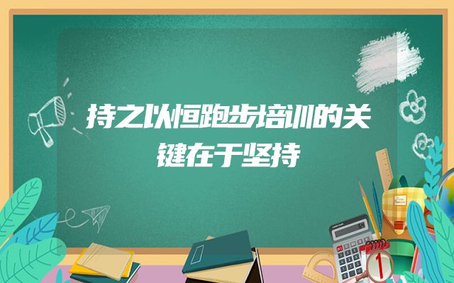 持之以恒跑步培训的关键在于坚持