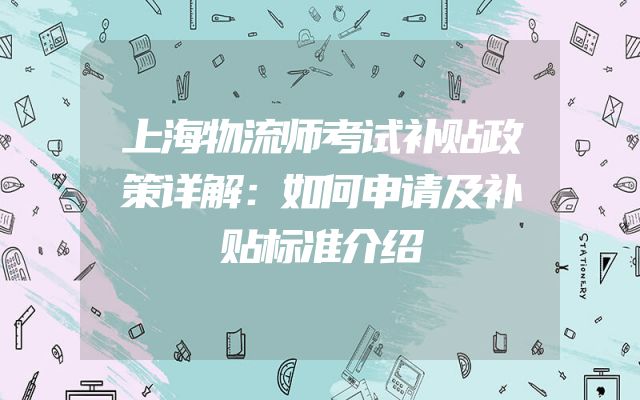 上海物流师考试补贴政策详解：如何申请及补贴标准介绍