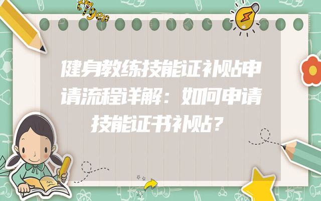 健身教练技能证补贴申请流程详解：如何申请技能证书补贴？