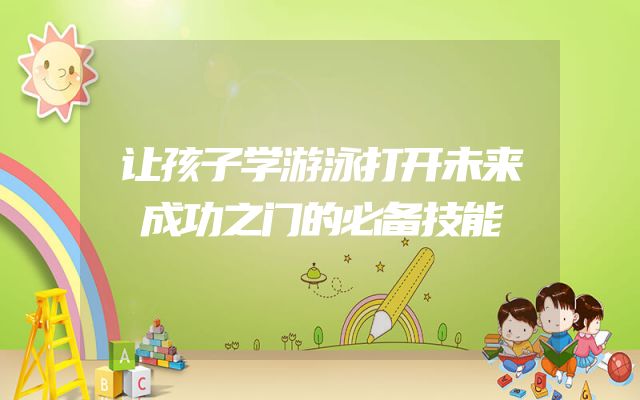 让孩子学游泳打开未来成功之门的必备技能