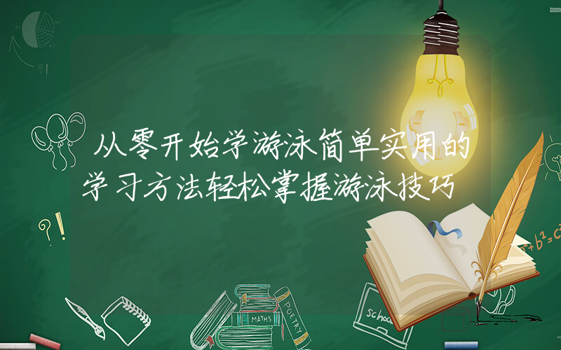 从零开始学游泳简单实用的学习方法轻松掌握游泳技巧