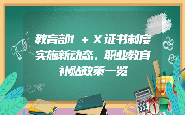 教育部1+X证书制度实施新动态，职业教育补贴政策一览