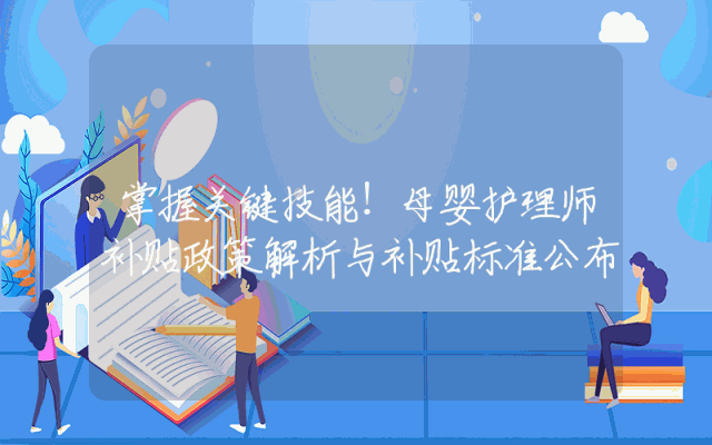 掌握关键技能！母婴护理师补贴政策解析与补贴标准公布