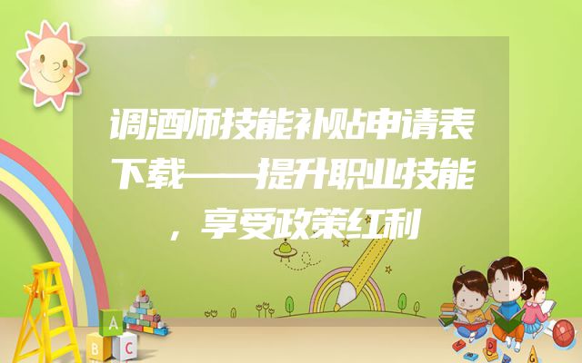 调酒师技能补贴申请表下载——提升职业技能，享受政策红利