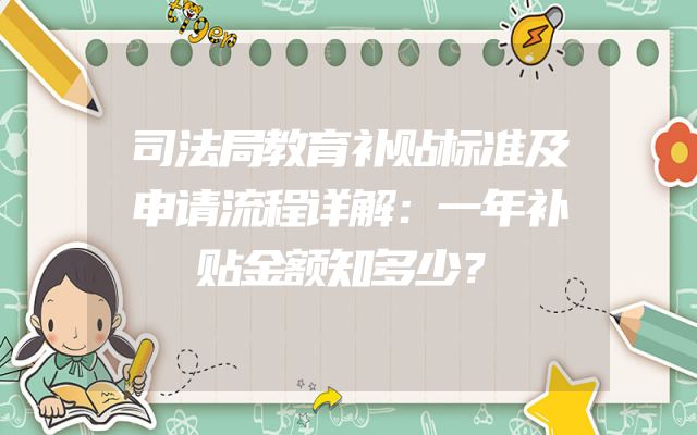 司法局教育补贴标准及申请流程详解：一年补贴金额知多少？