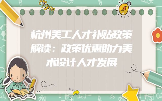 杭州美工人才补贴政策解读：政策优惠助力美术设计人才发展