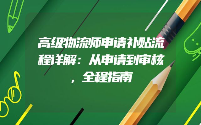 高级物流师申请补贴流程详解：从申请到审核，全程指南
