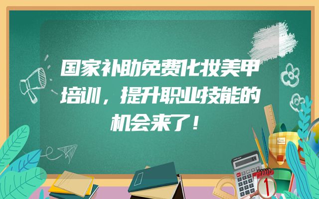 国家补助免费化妆美甲培训，提升职业技能的机会来了！