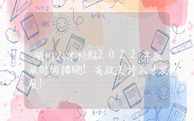 湖州人才补贴2022年发放时间揭晓！高效支持人才发展！