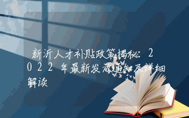 新沂人才补贴政策揭秘：2022年最新发放通知及详细解读