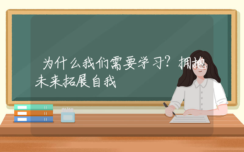 为什么我们需要学习？拥抱未来拓展自我