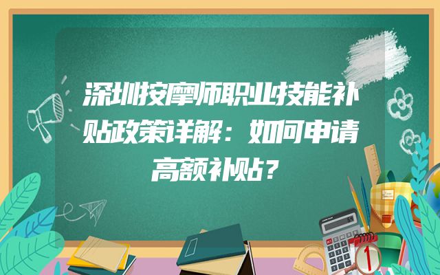 深圳按摩师职业技能补贴政策详解：如何申请高额补贴？