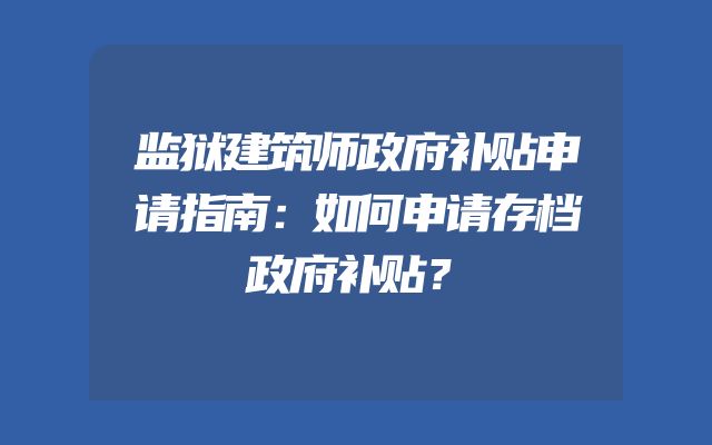 监狱建筑师政府补贴申请指南：如何申请存档政府补贴？