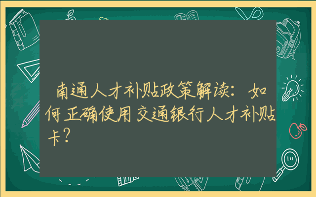 南通人才补贴政策解读：如何正确使用交通银行人才补贴卡？