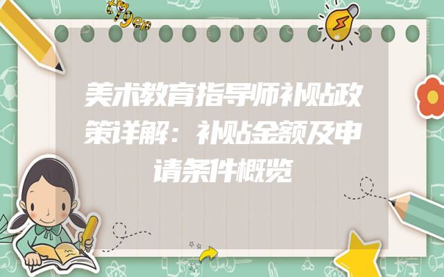 美术教育指导师补贴政策详解：补贴金额及申请条件概览