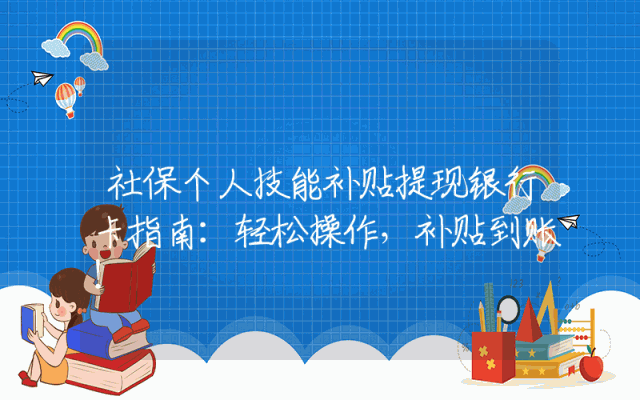社保个人技能补贴提现银行卡指南：轻松操作，补贴到账！