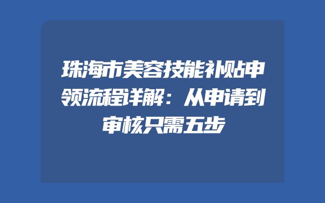 珠海市美容技能补贴申领流程详解：从申请到审核只需五步
