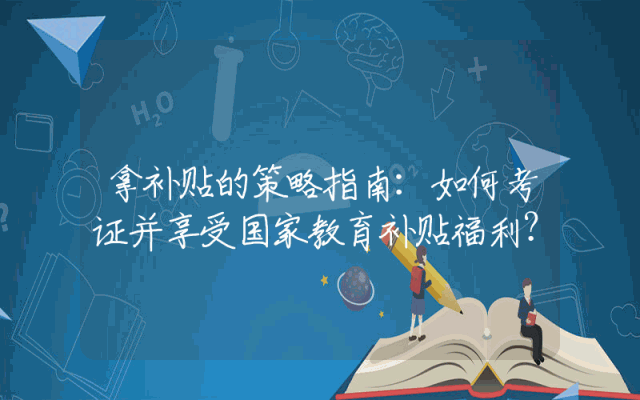 拿补贴的策略指南：如何考证并享受国家教育补贴福利？