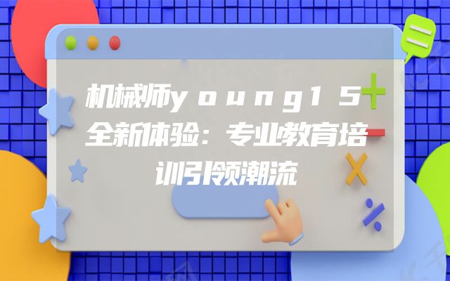 机械师young15全新体验：专业教育培训引领潮流