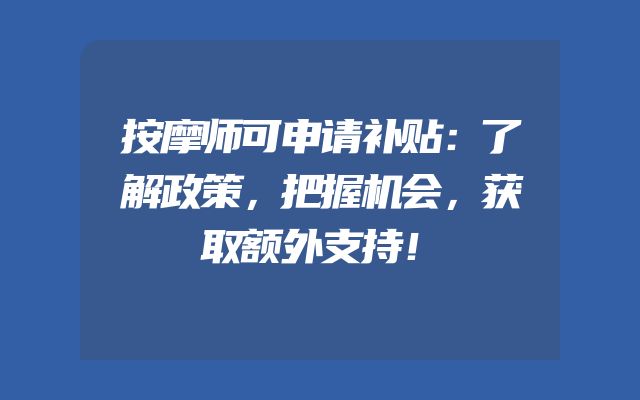 按摩师可申请补贴：了解政策，把握机会，获取额外支持！