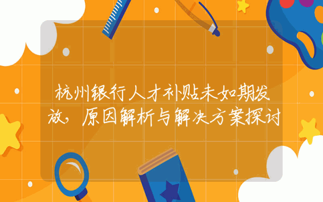 杭州银行人才补贴未如期发放，原因解析与解决方案探讨
