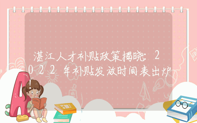 湛江人才补贴政策揭晓：2022年补贴发放时间表出炉！