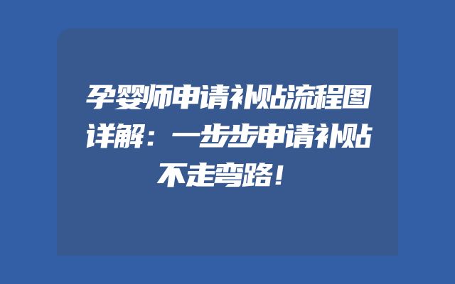孕婴师申请补贴流程图详解：一步步申请补贴不走弯路！