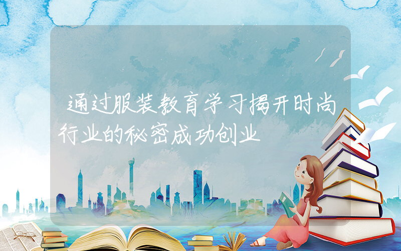 通过服装教育学习揭开时尚行业的秘密成功创业