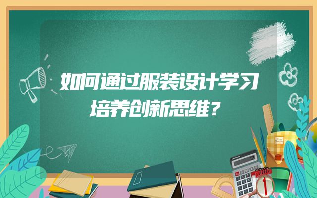 如何通过服装设计学习培养创新思维？