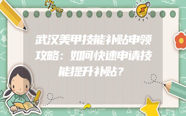 武汉美甲技能补贴申领攻略：如何快速申请技能提升补贴？