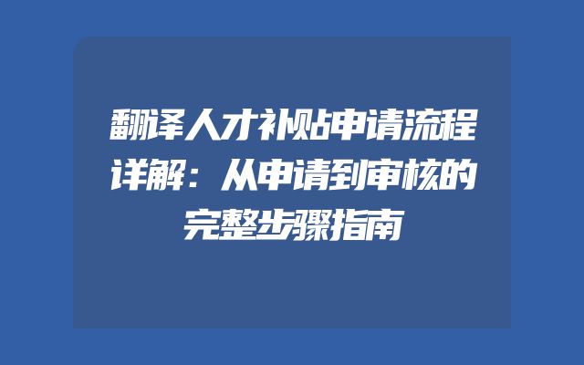 翻译人才补贴申请流程详解：从申请到审核的完整步骤指南