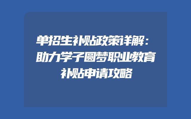 单招生补贴政策详解：助力学子圆梦职业教育补贴申请攻略