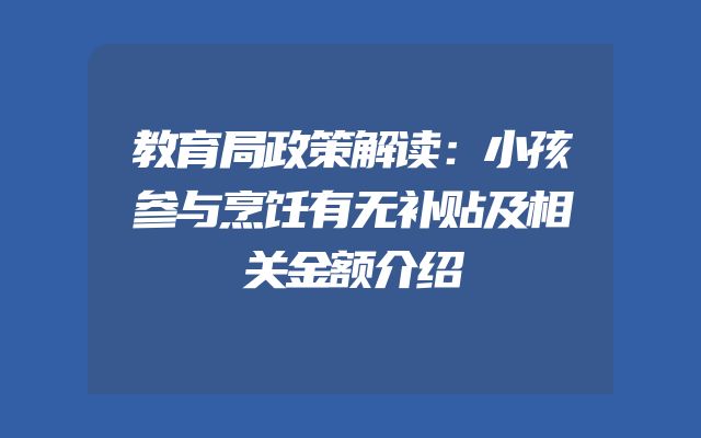 教育局政策解读：小孩参与烹饪有无补贴及相关金额介绍