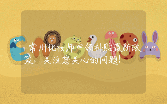 常州化妆师申领补贴最新政策解析，关注您关心的问题！