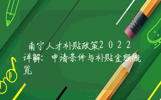南宁人才补贴政策2022详解：申请条件与补贴金额概览