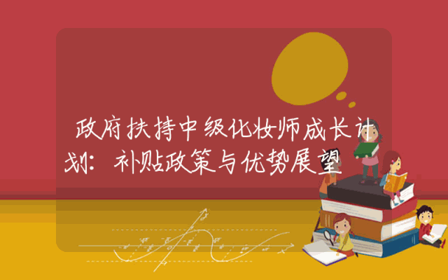 政府扶持中级化妆师成长计划：补贴政策解析与优势展望