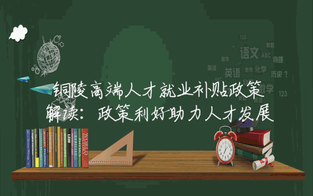 铜陵高端人才就业补贴政策解读：政策利好助力人才发展