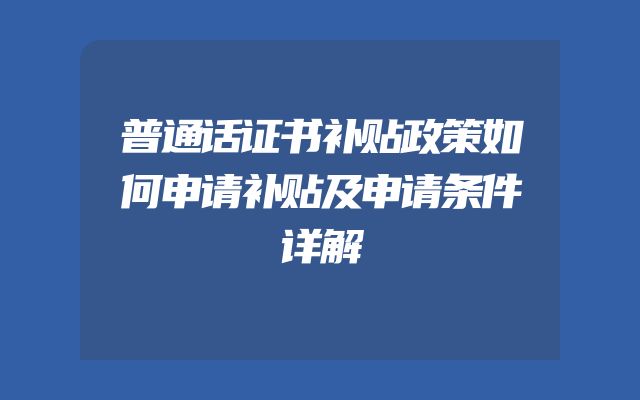 普通话证书补贴政策如何申请补贴及申请条件详解