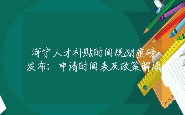 海宁人才补贴时间规划重磅发布：申请时间表及政策解读