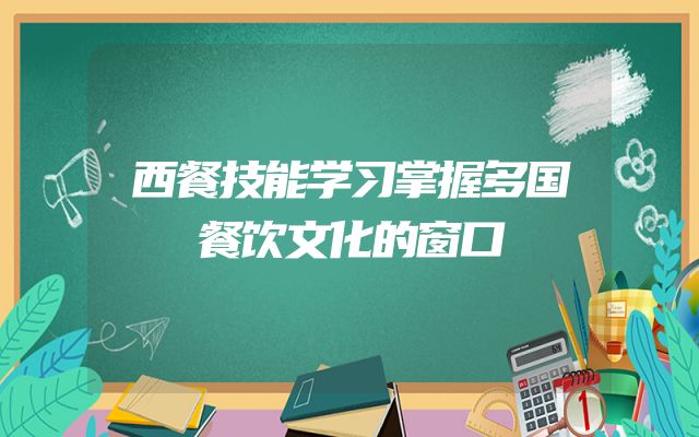 西餐技能学习掌握多国餐饮文化的窗口